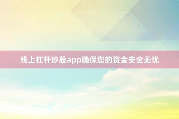 线上杠杆炒股app确保您的资金安全无忧