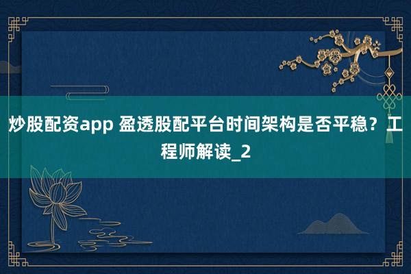 炒股配资app 盈透股配平台时间架构是否平稳？工程师解读_2