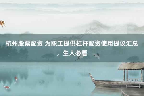 杭州股票配资 为职工提供杠杆配资使用提议汇总，生人必看