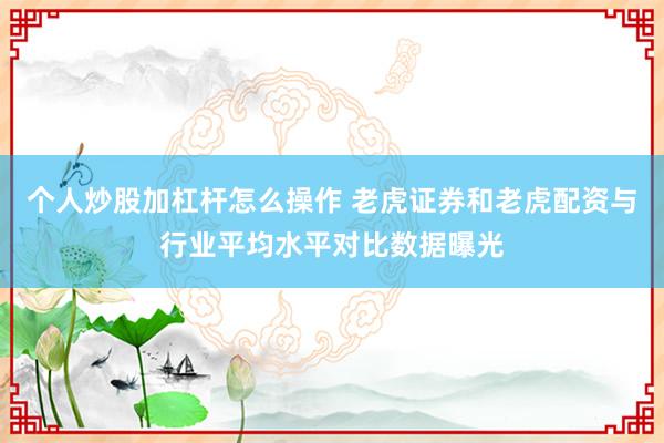 个人炒股加杠杆怎么操作 老虎证券和老虎配资与行业平均水平对比数据曝光