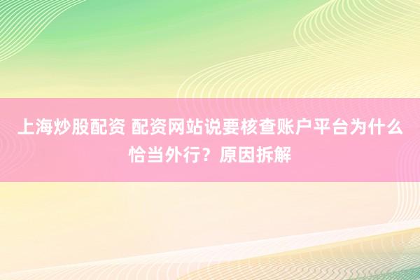 上海炒股配资 配资网站说要核查账户平台为什么恰当外行？原因拆解