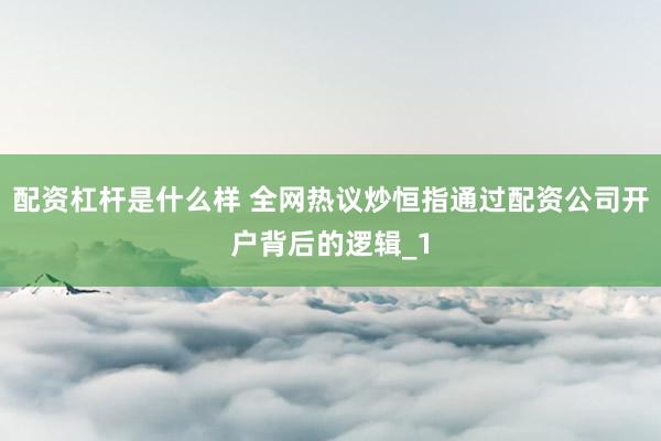 配资杠杆是什么样 全网热议炒恒指通过配资公司开户背后的逻辑_1