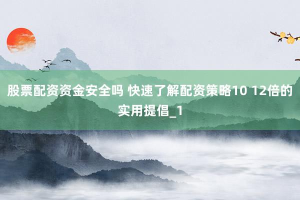 股票配资资金安全吗 快速了解配资策略10 12倍的实用提倡_1