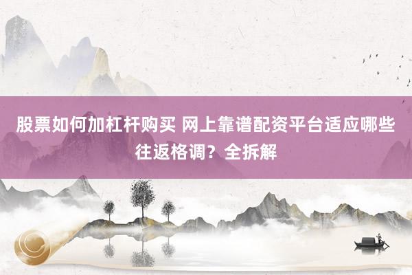 股票如何加杠杆购买 网上靠谱配资平台适应哪些往返格调？全拆解