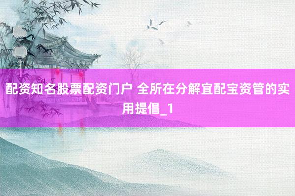 配资知名股票配资门户 全所在分解宜配宝资管的实用提倡_1