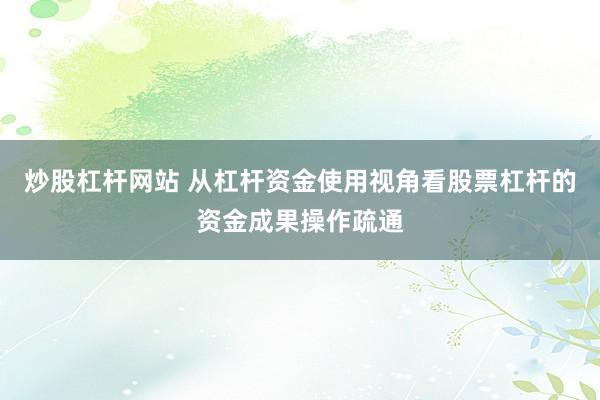 炒股杠杆网站 从杠杆资金使用视角看股票杠杆的资金成果操作疏通